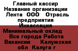 Главный кассир › Название организации ­ Лента, ООО › Отрасль предприятия ­ Инкассация › Минимальный оклад ­ 1 - Все города Работа » Вакансии   . Калужская обл.,Калуга г.